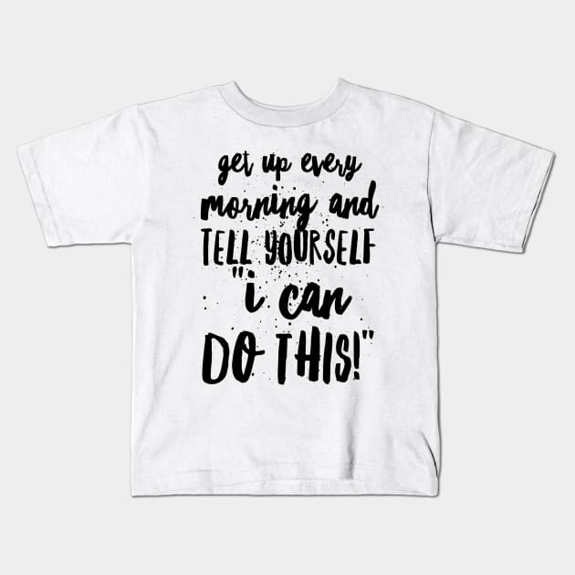 Get up Every Morning and Tell Yourself I Can Do This Kids T-Shirt by GMAT